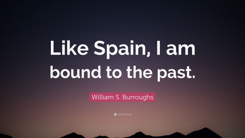 William S. Burroughs Quote: “Like Spain, I am bound to the past.”