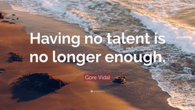 Gore Vidal Quote: “Having no talent is no longer enough.”