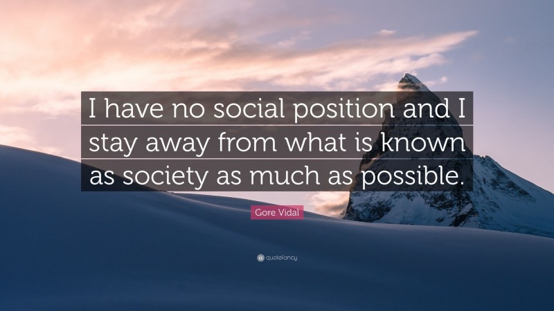 Gore Vidal Quote: “I have no social position and I stay away from what is known as society as much as possible.”