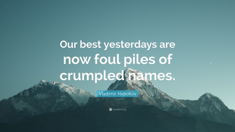 Vladimir Nabokov Quote: “Our best yesterdays are now foul piles of crumpled names.”
