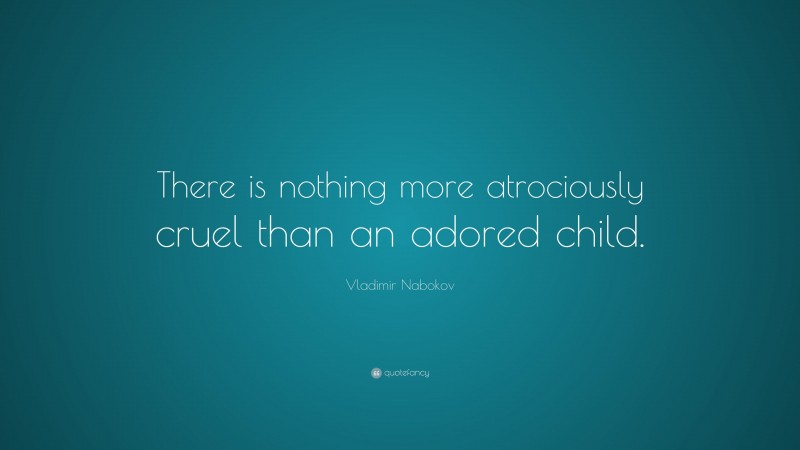 Vladimir Nabokov Quote: “There is nothing more atrociously cruel than an adored child.”