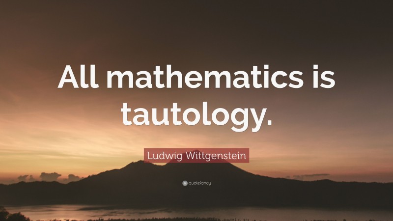 Ludwig Wittgenstein Quote: “All mathematics is tautology.”