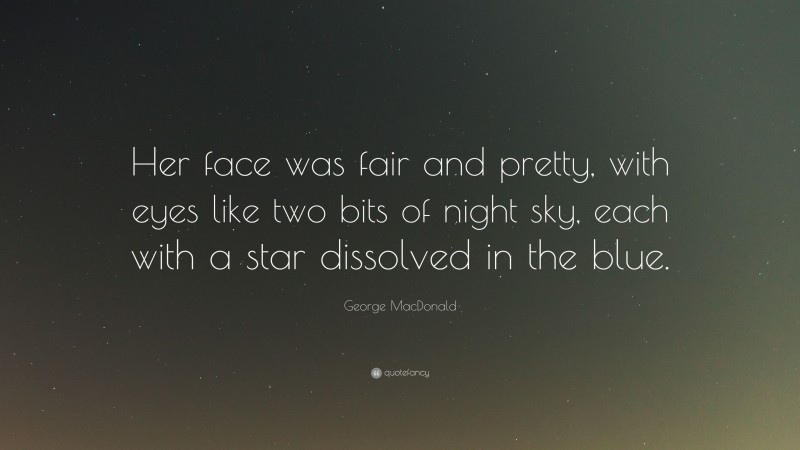 George MacDonald Quote: “Her face was fair and pretty, with eyes like two bits of night sky, each with a star dissolved in the blue.”