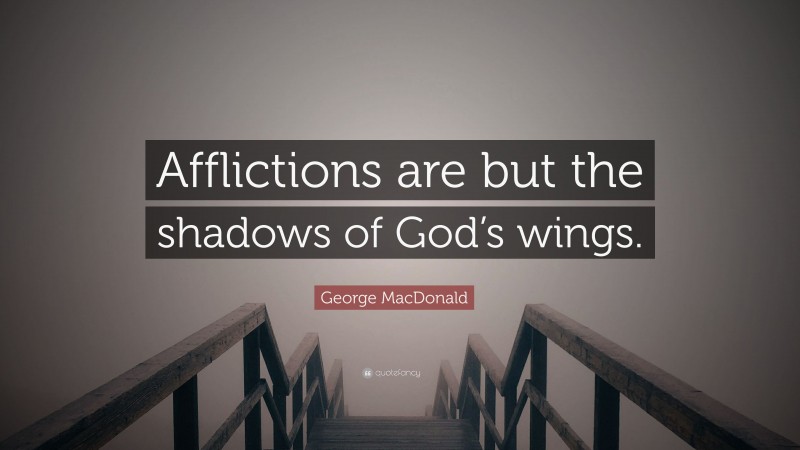 George MacDonald Quote: “Afflictions are but the shadows of God’s wings.”