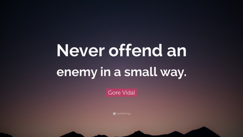 Gore Vidal Quote: “Never offend an enemy in a small way.”