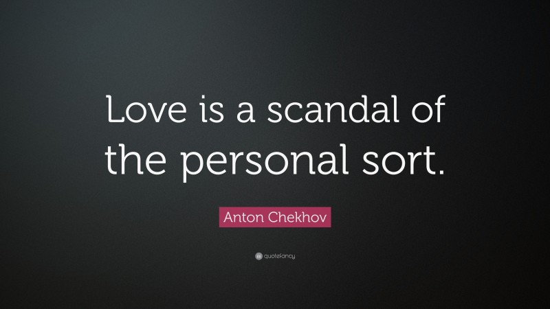 Anton Chekhov Quote: “Love is a scandal of the personal sort.”