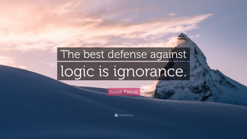 Blaise Pascal Quote: “The best defense against logic is ignorance.”