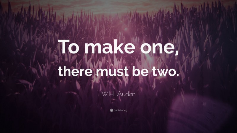 W.H. Auden Quote: “To make one, there must be two.”