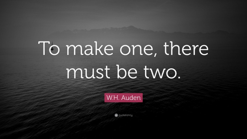 W.H. Auden Quote: “To make one, there must be two.”