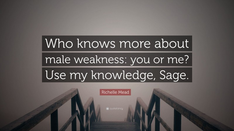 Richelle Mead Quote: “Who knows more about male weakness: you or me? Use my knowledge, Sage.”