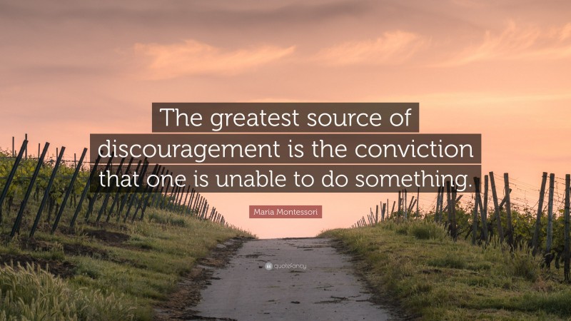 Maria Montessori Quote: “The greatest source of discouragement is the conviction that one is unable to do something.”