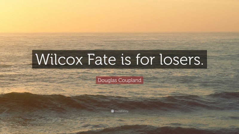 Douglas Coupland Quote: “Wilcox Fate is for losers.”