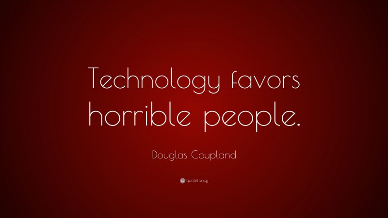 Douglas Coupland Quote: “Technology favors horrible people.”