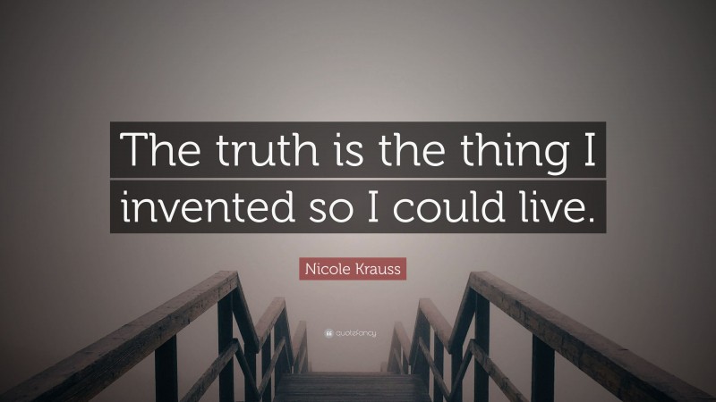 Nicole Krauss Quote: “The truth is the thing I invented so I could live.”