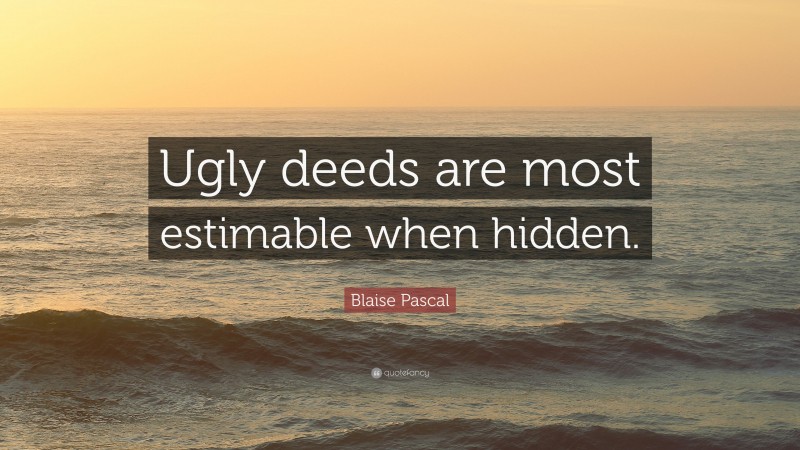 Blaise Pascal Quote: “Ugly deeds are most estimable when hidden.”