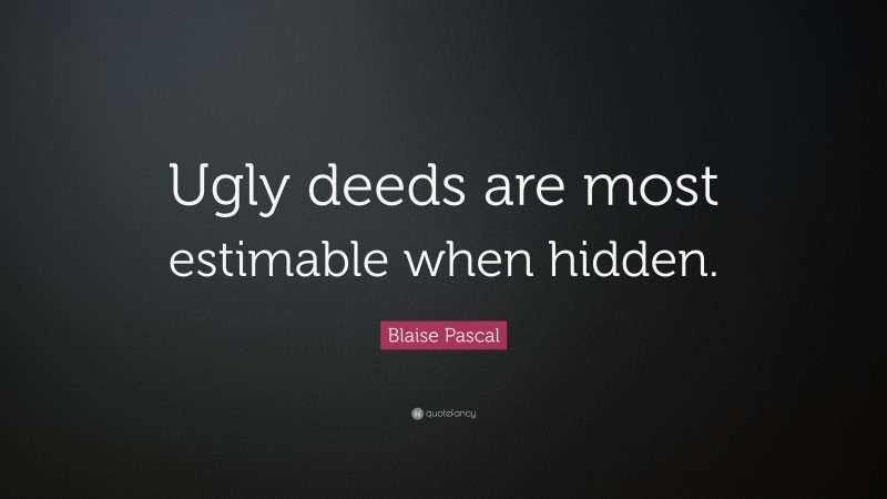 Blaise Pascal Quote: “Ugly deeds are most estimable when hidden.”