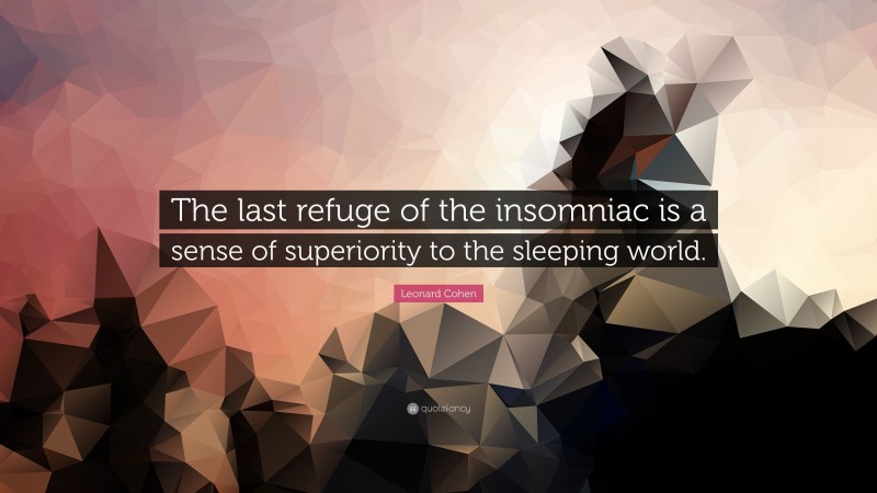 Leonard Cohen Quote: “The last refuge of the insomniac is a sense of superiority to the sleeping world.”
