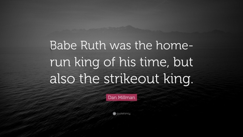 Dan Millman Quote: “Babe Ruth was the home-run king of his time, but also the strikeout king.”