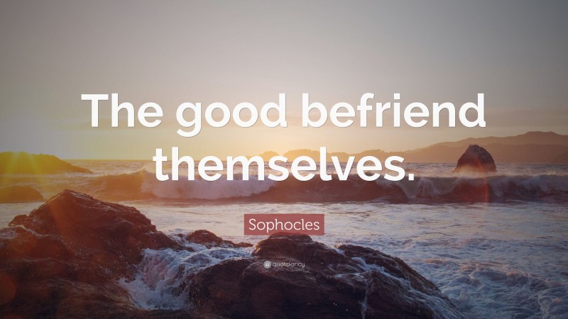 Sophocles Quote: “The good befriend themselves.”