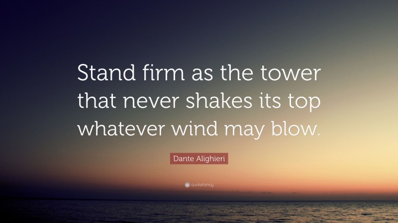 Dante Alighieri Quote: “Stand firm as the tower that never shakes its top whatever wind may blow.”