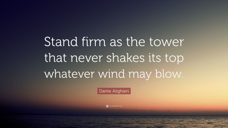 Dante Alighieri Quote: “Stand firm as the tower that never shakes its top whatever wind may blow.”