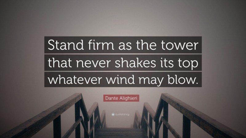 Dante Alighieri Quote: “Stand firm as the tower that never shakes its top whatever wind may blow.”