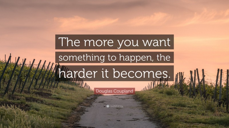 Douglas Coupland Quote: “The more you want something to happen, the harder it becomes.”