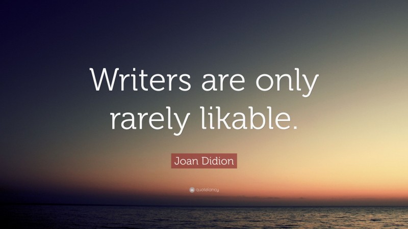 Joan Didion Quote: “Writers are only rarely likable.”