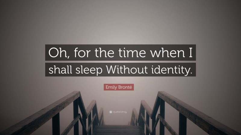 Emily Brontë Quote: “Oh, for the time when I shall sleep Without identity.”