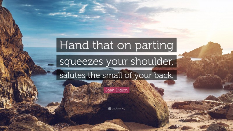 Joan Didion Quote: “Hand that on parting squeezes your shoulder, salutes the small of your back.”