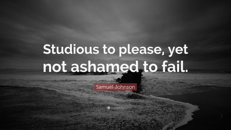 Samuel Johnson Quote: “Studious to please, yet not ashamed to fail.”