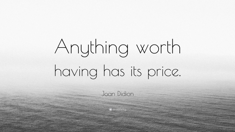 Joan Didion Quote: “Anything worth having has its price.”