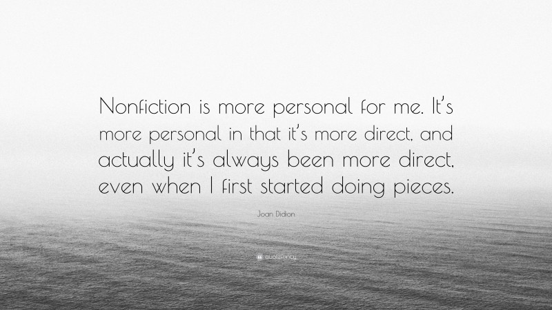 Joan Didion Quote: “Nonfiction is more personal for me. It’s more personal in that it’s more direct, and actually it’s always been more direct, even when I first started doing pieces.”