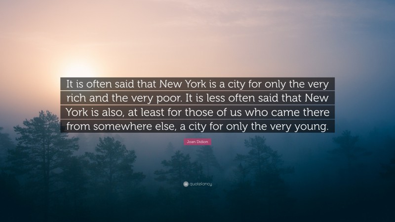 Joan Didion Quote: “It is often said that New York is a city for only the very rich and the very poor. It is less often said that New York is also, at least for those of us who came there from somewhere else, a city for only the very young.”