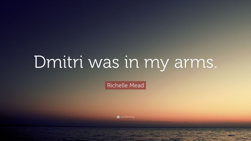 Richelle Mead Quote: “Dmitri was in my arms.”