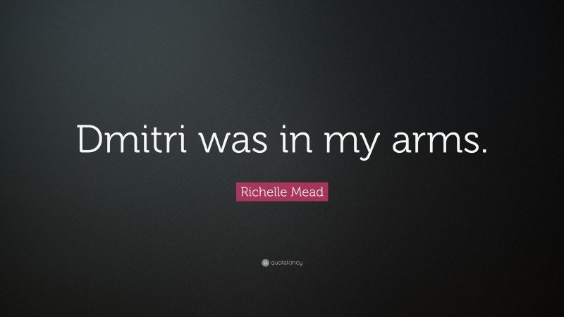 Richelle Mead Quote: “Dmitri was in my arms.”