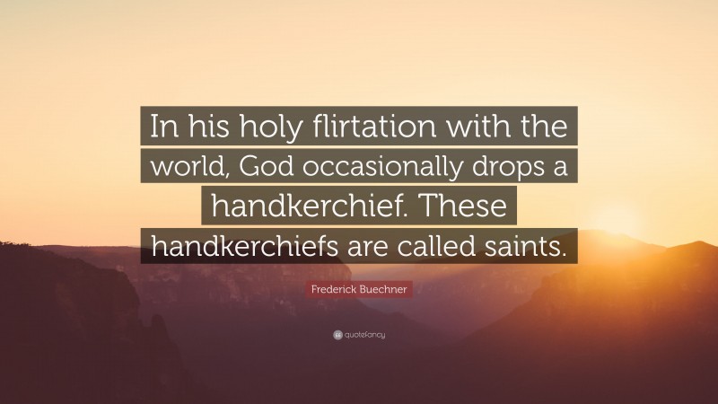 Frederick Buechner Quote: “In his holy flirtation with the world, God occasionally drops a handkerchief. These handkerchiefs are called saints.”