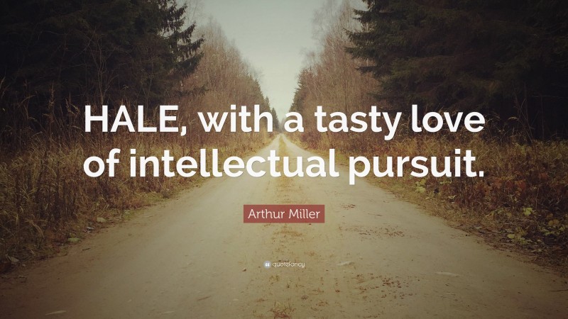 Arthur Miller Quote: “HALE, with a tasty love of intellectual pursuit.”