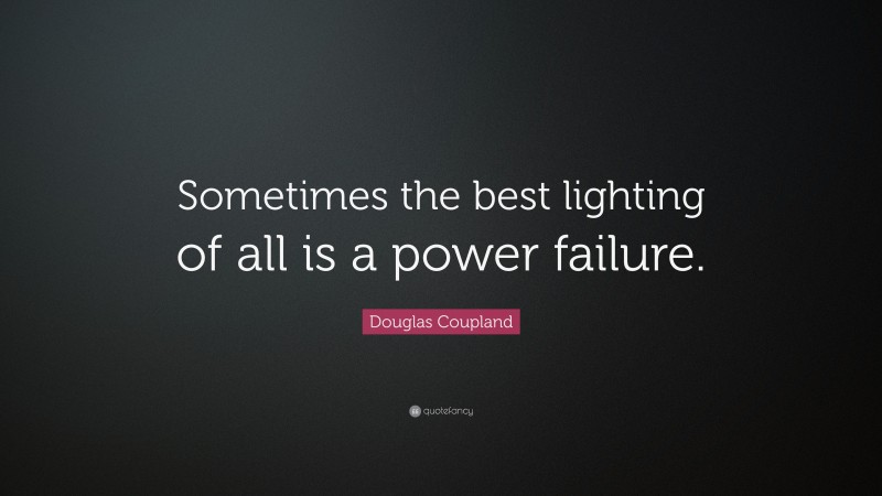 Douglas Coupland Quote: “Sometimes the best lighting of all is a power failure.”