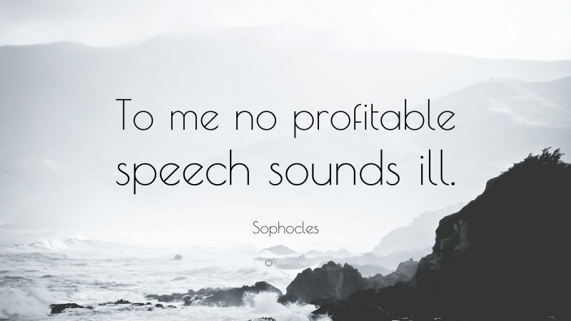 Sophocles Quote: “To me no profitable speech sounds ill.”