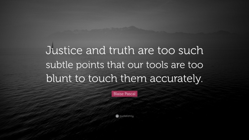 Blaise Pascal Quote: “Justice and truth are too such subtle points that our tools are too blunt to touch them accurately.”