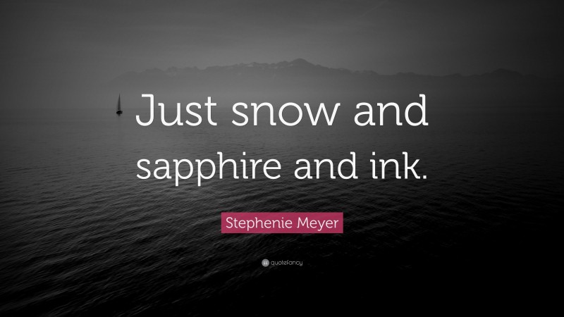 Stephenie Meyer Quote: “Just snow and sapphire and ink.”