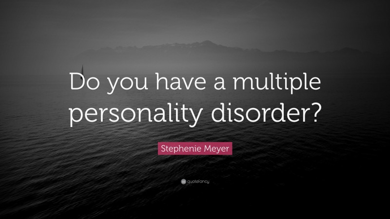 Stephenie Meyer Quote: “Do you have a multiple personality disorder?”