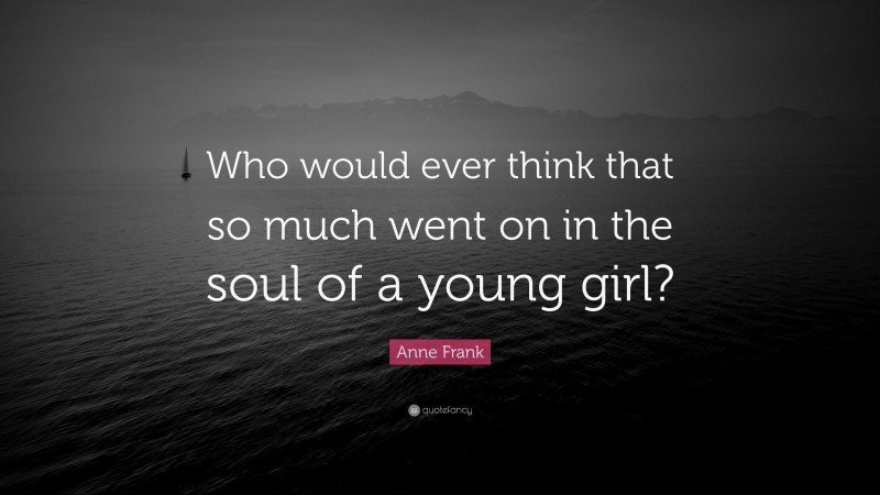 Anne Frank Quote: “Who would ever think that so much went on in the soul of a young girl?”