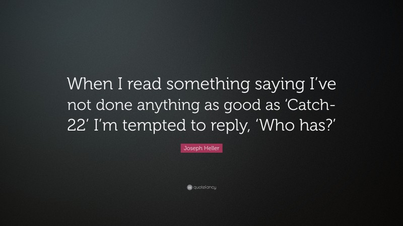 Joseph Heller Quote: “When I read something saying I’ve not done anything as good as ‘Catch-22’ I’m tempted to reply, ‘Who has?’”