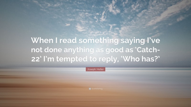 Joseph Heller Quote: “When I read something saying I’ve not done anything as good as ‘Catch-22’ I’m tempted to reply, ‘Who has?’”