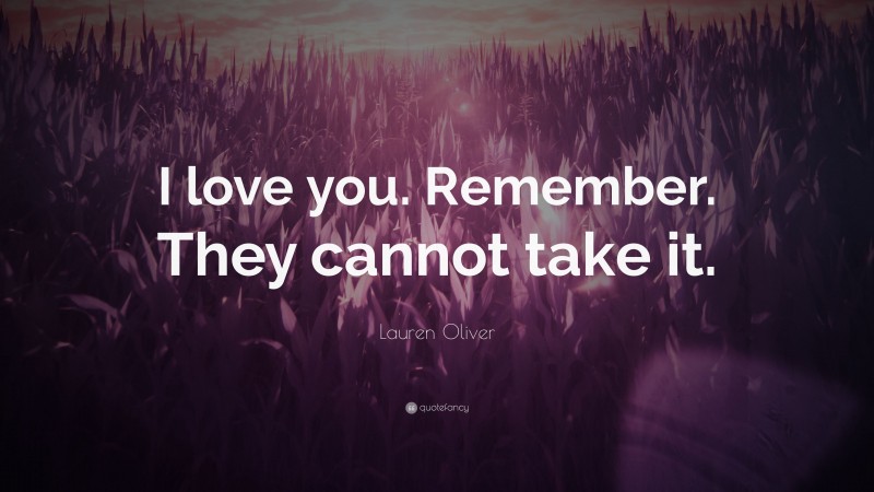 Lauren Oliver Quote: “I love you. Remember. They cannot take it.”