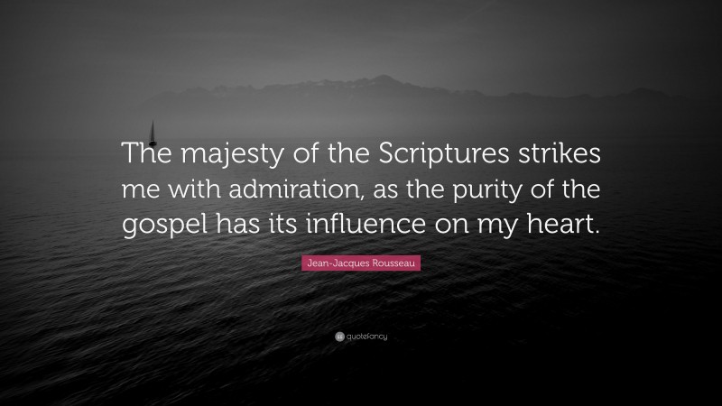 Jean-Jacques Rousseau Quote: “The majesty of the Scriptures strikes me with admiration, as the purity of the gospel has its influence on my heart.”