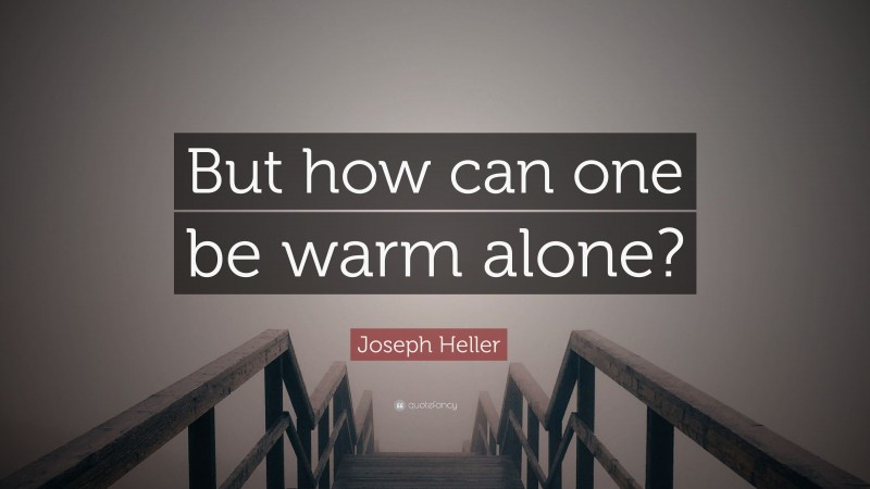Joseph Heller Quote: “But how can one be warm alone?”