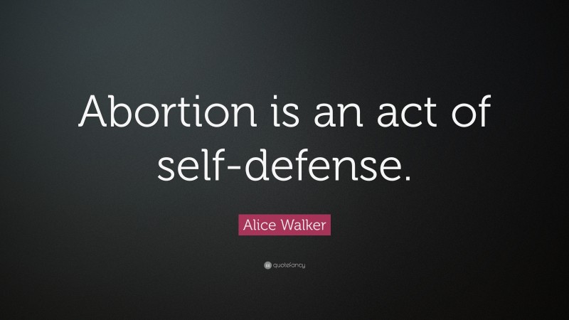 Alice Walker Quote: “Abortion is an act of self-defense.”